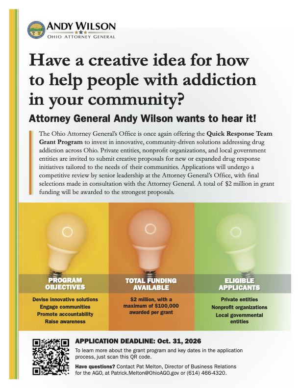 Ohio Attorney General Andy Wilson flyer: Have a creative idea for how to help people with addiction in your community? Quick Response Team Grant Program. $2 million total, maximum $100,000 per grant. Eligible: private entities, nonprofit organizations, local governmental entities. Application deadline Oct. 31, 2026.